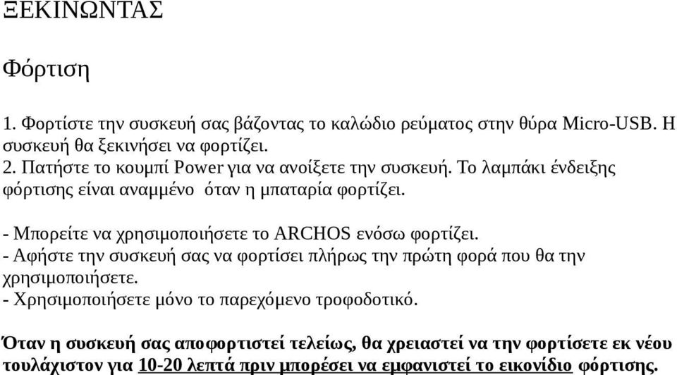 - Μπορείτε να χρησιμοποιήσετε το ARCHOS ενόσω φορτίζει. - Αφήστε την συσκευή σας να φορτίσει πλήρως την πρώτη φορά που θα την χρησιμοποιήσετε.