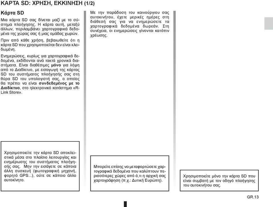 Είναι διαθέσιμες μόνο για λήψη από το Διαδίκτυο, με εισαγωγή της κάρτας SD του συστήματος πλοήγησής σας στη θύρα SD του υπολογιστή σας, ο οποίος θα πρέπει να είναι συνδεδεμένος με το Διαδίκτυο, στο