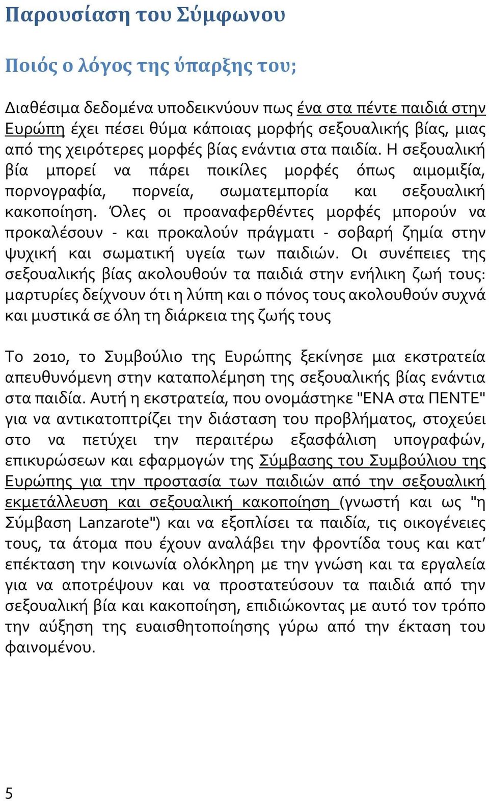 Όλες οι προαναφερθέντες μορφές μπορούν να προκαλέσουν - και προκαλούν πράγματι - σοβαρή ζημία στην ψυχική και σωματική υγεία των παιδιών.