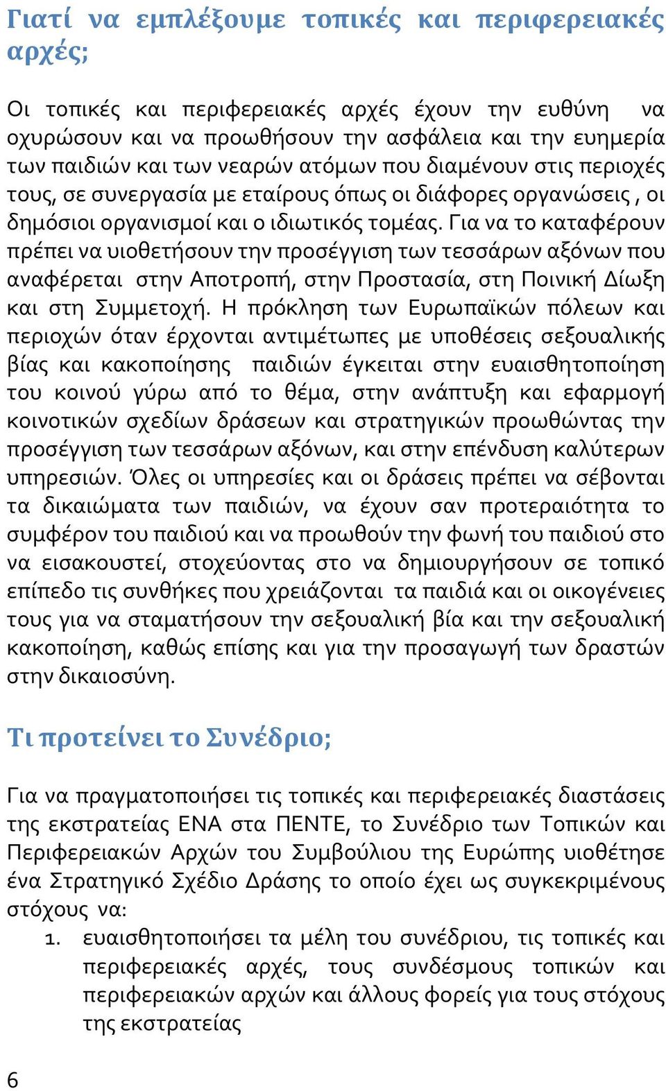 Για να το καταφέρουν πρέπει να υιοθετήσουν την προσέγγιση των τεσσάρων αξόνων που αναφέρεται στην Αποτροπή, στην Προστασία, στη Ποινική Δίωξη και στη Συμμετοχή.