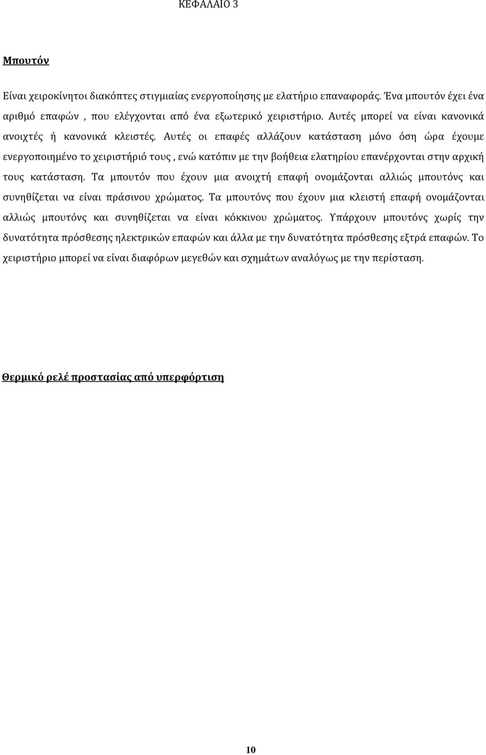 Αυτές οι επαφές αλλάζουν κατάσταση μόνο όση ώρα έχουμε ενεργοποιημένο το χειριστήριό τους, ενώ κατόπιν με την βοήθεια ελατηρίου επανέρχονται στην αρχική τους κατάσταση.