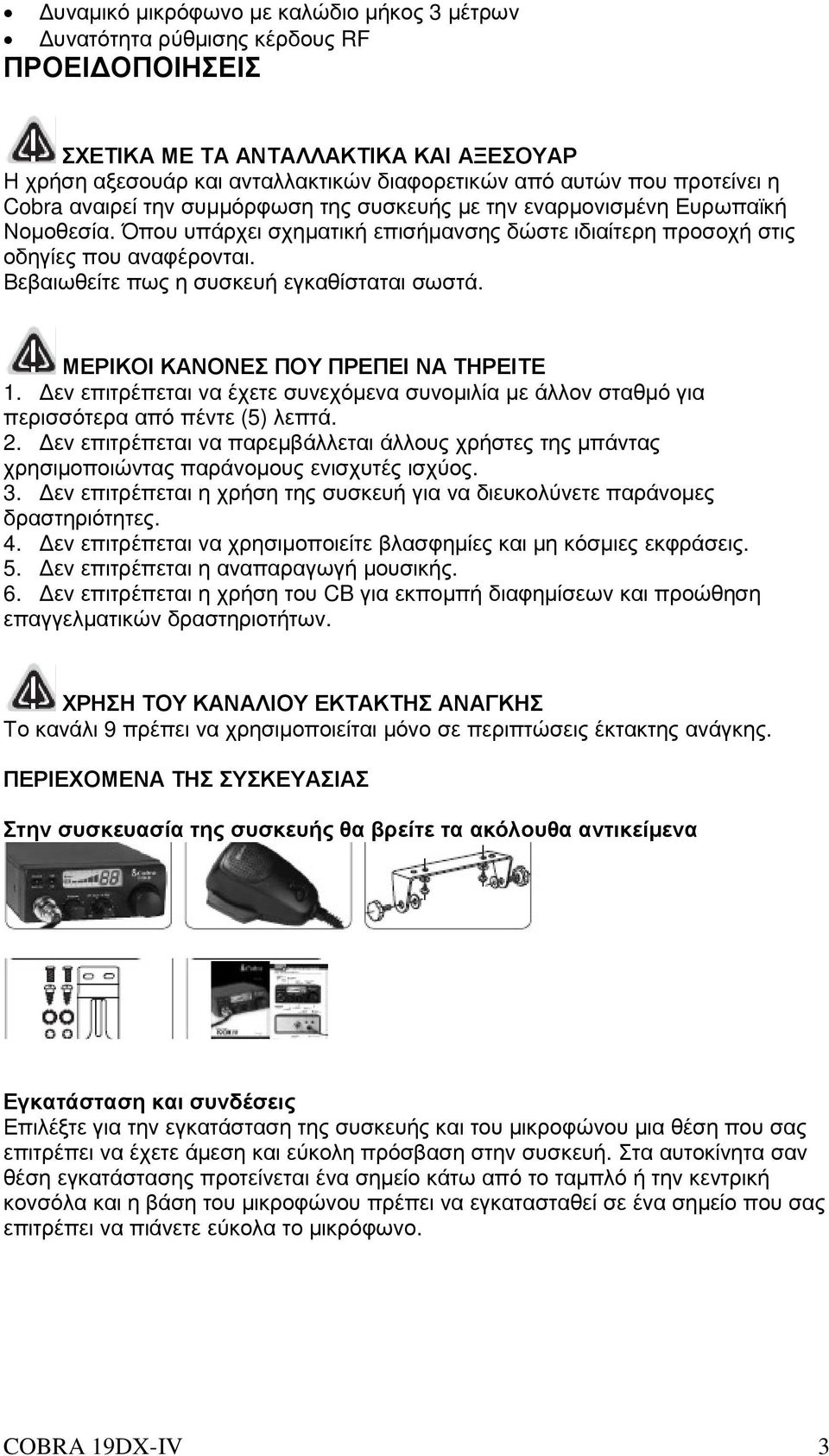 Βεβαιωθείτε πως η συσκευή εγκαθίσταται σωστά. ΜΕΡΙΚΟΙ ΚΑΝΟΝΕΣ ΠΟΥ ΠΡΕΠΕΙ ΝΑ ΤΗΡΕΙΤΕ 1. εν επιτρέπεται να έχετε συνεχόµενα συνοµιλία µε άλλον σταθµό για περισσότερα από πέντε (5) λεπτά. 2.