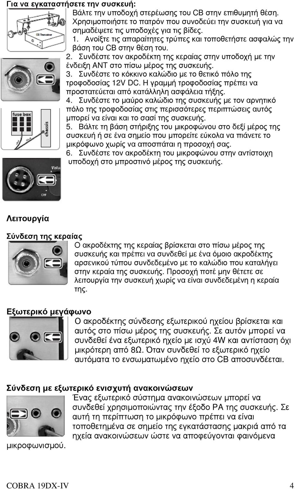 Συνδέστε το κόκκινο καλώδιο µε το θετικό πόλο της τροφοδοσίας 12V DC. H γραµµή τροφοδοσίας πρέπει να προστατεύεται από κατάλληλη ασφάλεια τήξης. 4.