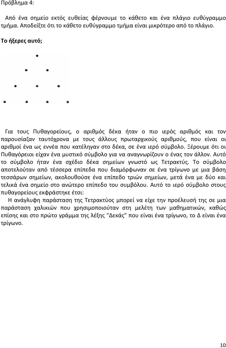δέκα, σε ένα ιερό σύμβολο. Ξέρουμε ότι οι Πυθαγόρειοι είχαν ένα μυστικό σύμβολο για να αναγνωρίζουν ο ένας τον άλλον. Αυτό το σύμβολο ήταν ένα σχέδιο δέκα σημείων γνωστό ως Τετρακτύς.