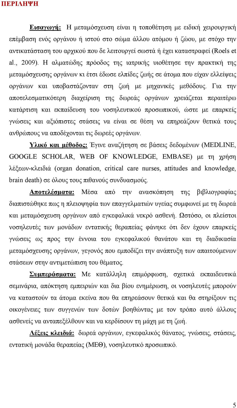 Η αλματώδης πρόοδος της ιατρικής υιοθέτησε την πρακτική της μεταμόσχευσης οργάνων κι έτσι έδωσε ελπίδες ζωής σε άτομα που είχαν ελλείψεις οργάνων και υποβαστάζονταν στη ζωή με μηχανικές μεθόδους.