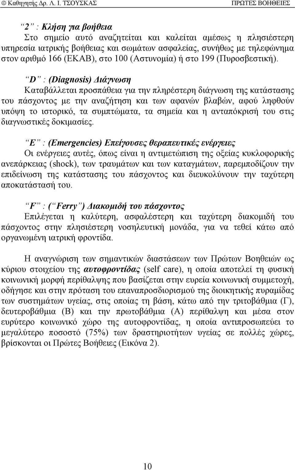 D : (Diagnosis) ιάγνωση Καταβάλλεται προσπάθεια για την πληρέστερη διάγνωση της κατάστασης του πάσχοντος µε την αναζήτηση και των αφανών βλαβών, αφού ληφθούν υπόψη το ιστορικό, τα συµπτώµατα, τα