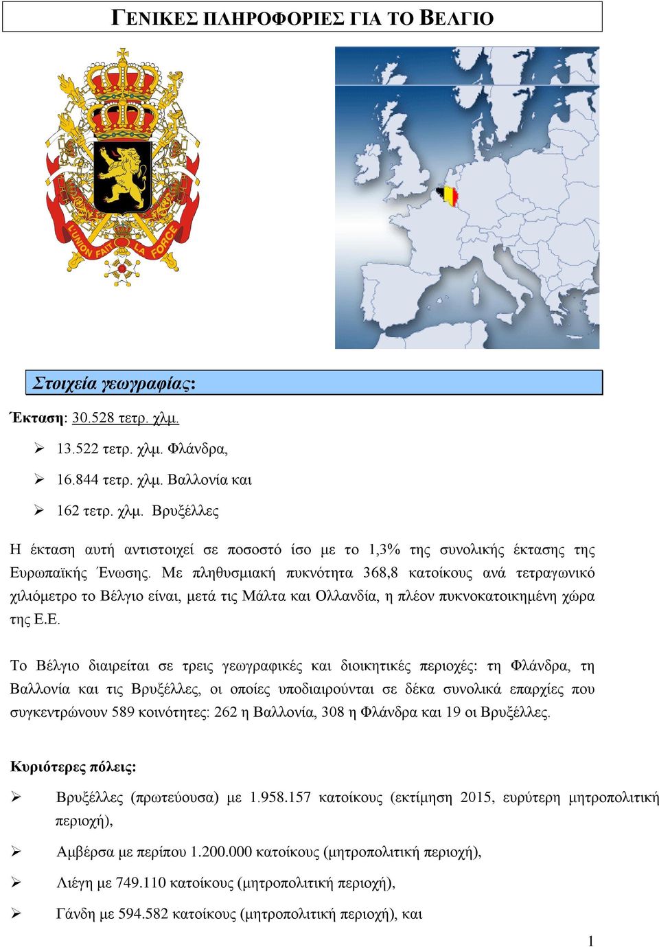 Ε. Το Βέλγιο διαιρείται σε τρεις γεωγραφικές και διοικητικές περιοχές: τη Φλάνδρα, τη Βαλλονία και τις Βρυξέλλες, οι οποίες υποδιαιρούνται σε δέκα συνολικά επαρχίες που συγκεντρώνουν 589 κοινότητες: