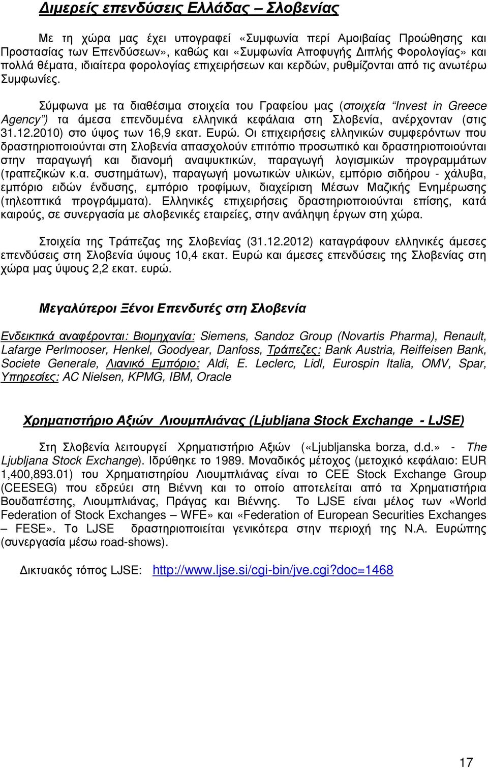 Σύµφωνα µε τα διαθέσιµα στοιχεία του Γραφείου µας (στοιχεία Invest in Greece Agency ) τα άµεσα επενδυµένα ελληνικά κεφάλαια στη Σλοβενία, ανέρχονταν (στις 31.12.2010) στο ύψος των 16,9 εκατ. Ευρώ.