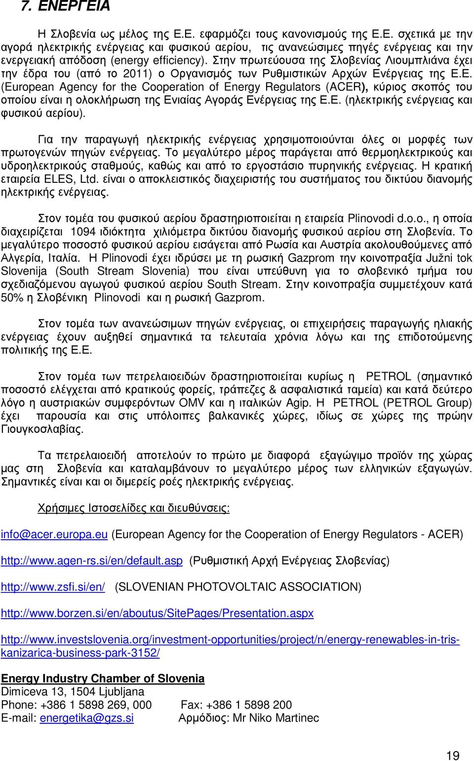 έργειας της Ε.Ε. (European Agency for the Cooperation of Energy Regulators (ACER), κύριος σκοπός του οποίου είναι η ολοκλήρωση της Ενιαίας Αγοράς Ενέργειας της Ε.Ε. (ηλεκτρικής ενέργειας και φυσικού αερίου).