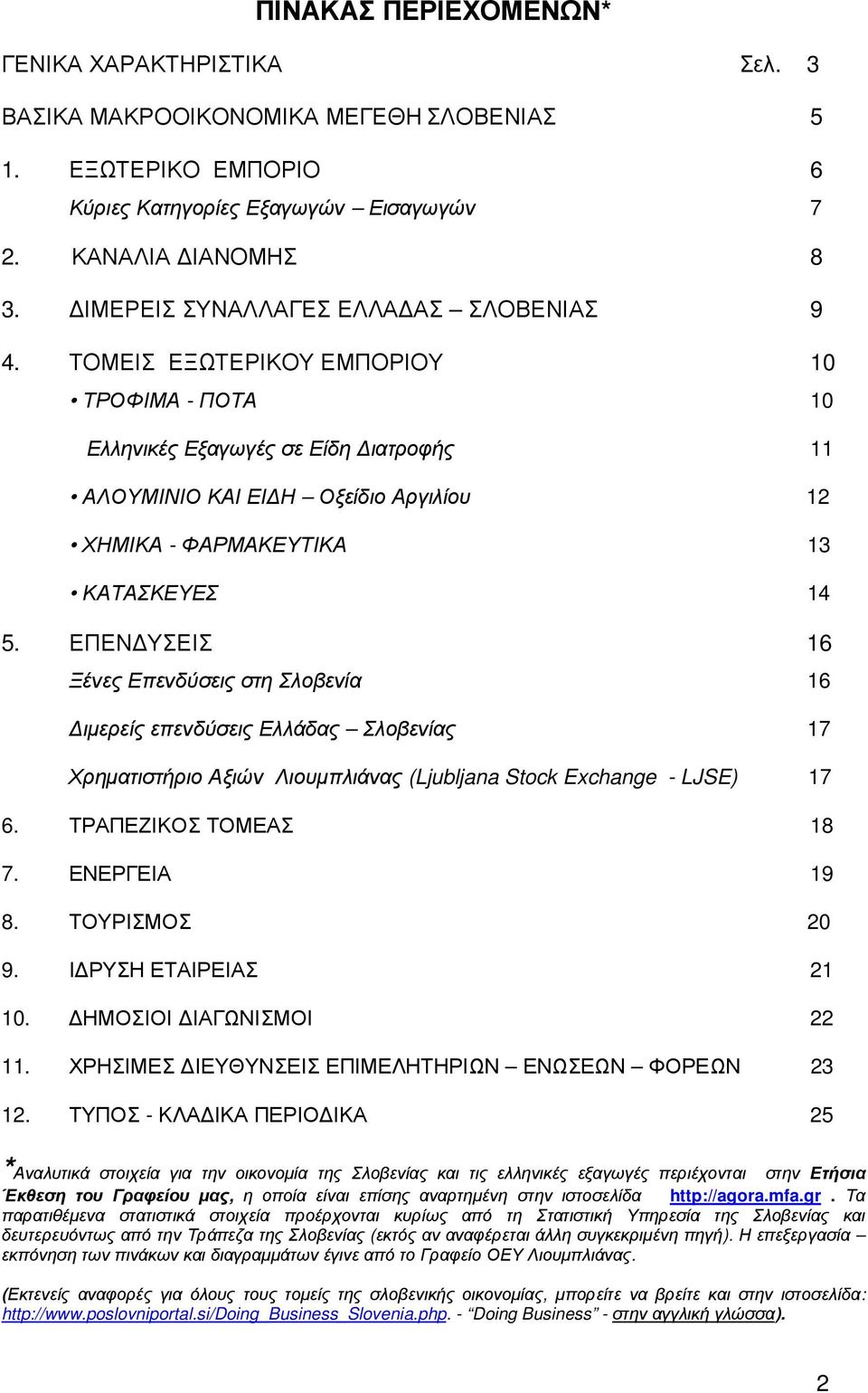 ΤΟΜΕΙΣ ΕΞΩΤΕΡΙΚΟΥ ΕΜΠΟΡΙΟΥ 10 ΤΡΟΦΙΜΑ - ΠΟΤΑ 10 Ελληνικές Εξαγωγές σε Είδη ιατροφής 11 ΑΛΟΥΜΙΝΙΟ ΚΑΙ ΕΙ Η Οξείδιο Αργιλίου 12 ΧΗΜΙΚΑ - ΦΑΡΜΑΚΕΥΤΙΚΑ 13 ΚΑΤΑΣΚΕΥΕΣ 14 5.