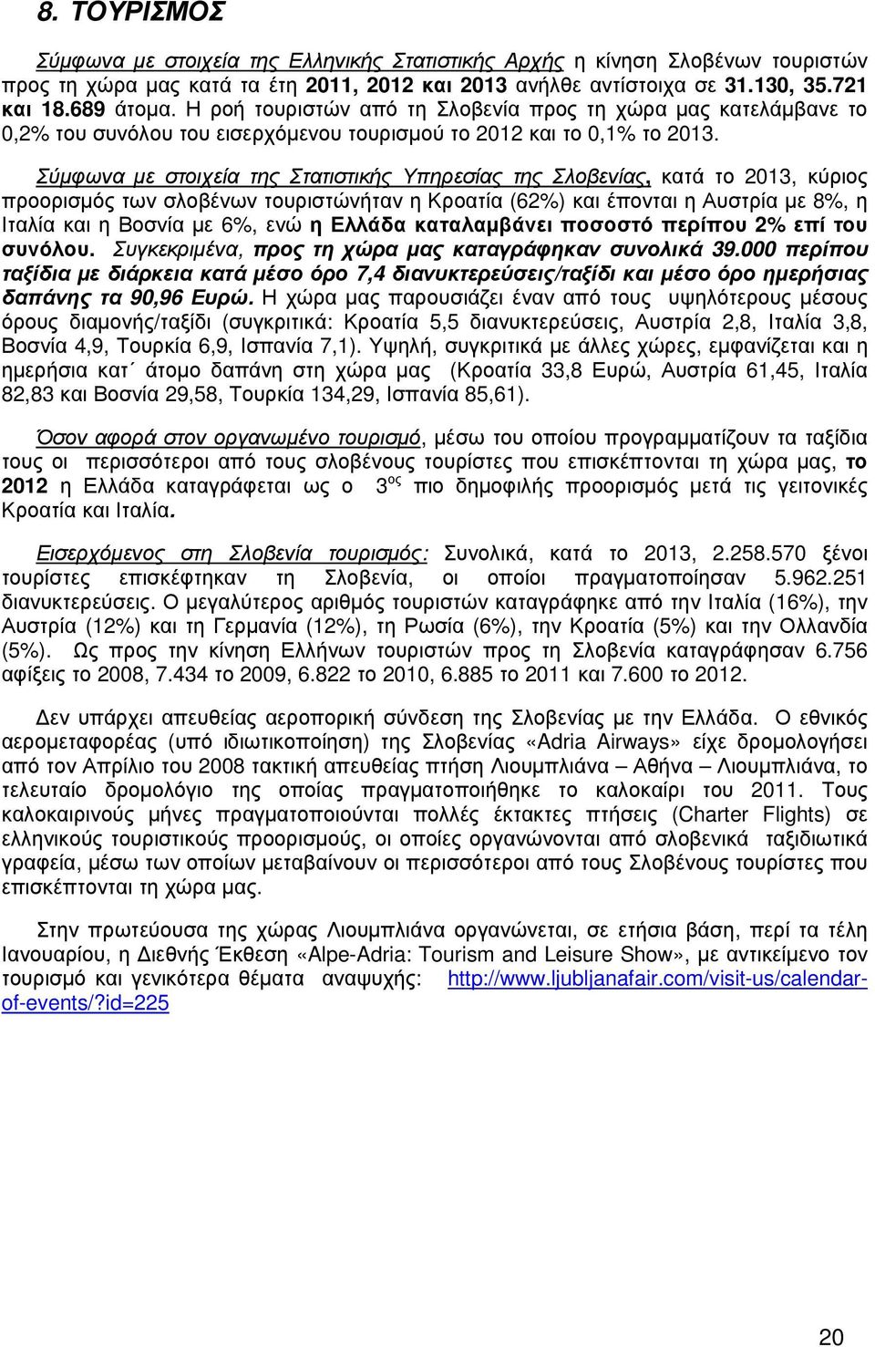 Σύµφωνα µε στοιχεία της Στατιστικής Υπηρεσίας της Σλοβενίας, κατά το 2013, κύριος προορισµός των σλοβένων τουριστώνήταν η Κροατία (62%) και έπονται η Αυστρία µε 8%, η Ιταλία και η Βοσνία µε 6%, ενώ η