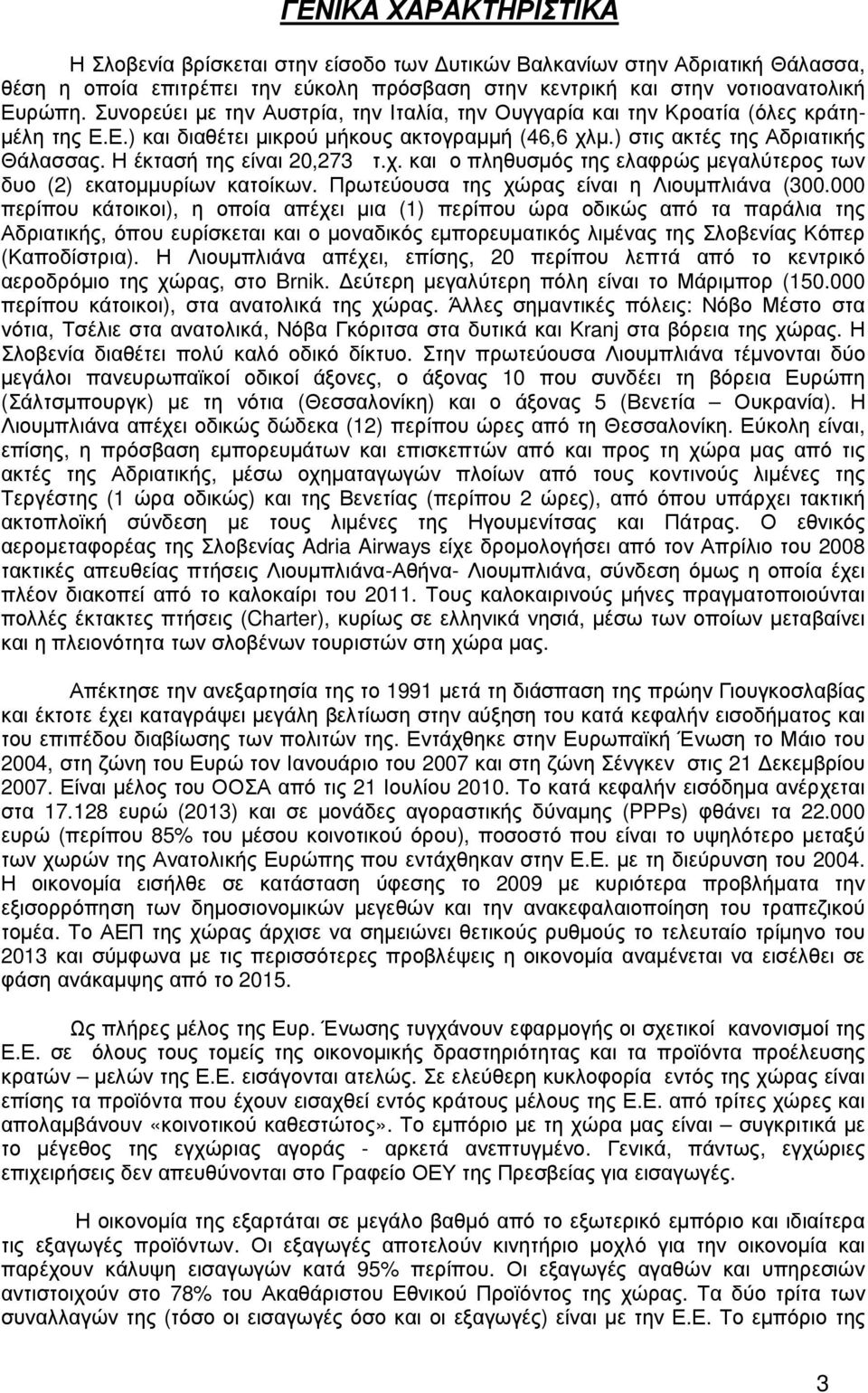 Η έκτασή της είναι 20,273 τ.χ. και ο πληθυσµός της ελαφρώς µεγαλύτερος των δυο (2) εκατοµµυρίων κατοίκων. Πρωτεύουσα της χώρας είναι η Λιουµπλιάνα (300.