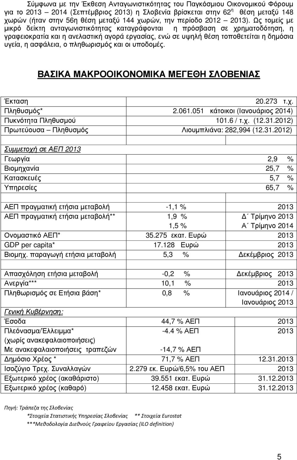 Ως τοµείς µε µικρό δείκτη ανταγωνιστικότητας καταγράφονται η πρόσβαση σε χρηµατοδότηση, η γραφειοκρατία και η ανελαστική αγορά εργασίας, ενώ σε υψηλή θέση τοποθετείται η δηµόσια υγεία, η ασφάλεια, ο