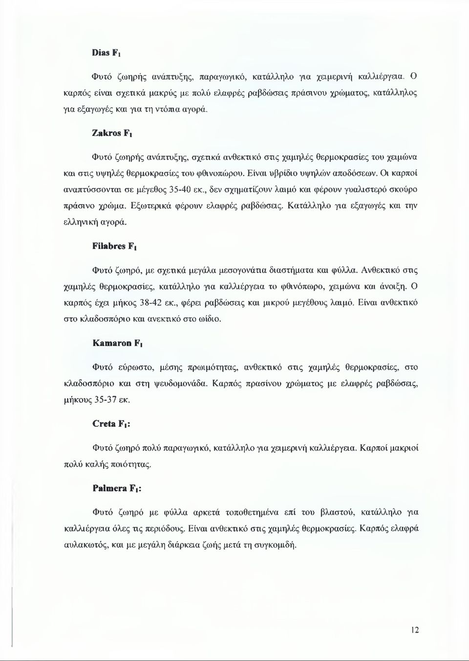 Zakros Fi Φυτό ζωηρής ανάπτυξης, σχετικά ανθεκτικό στις χαμηλές θερμοκρασίες του χειμώνα και στις υψηλές θερμοκρασίες του φθινοπώρου. Είναι υβρίδιο υψηλών αποδόσεων.