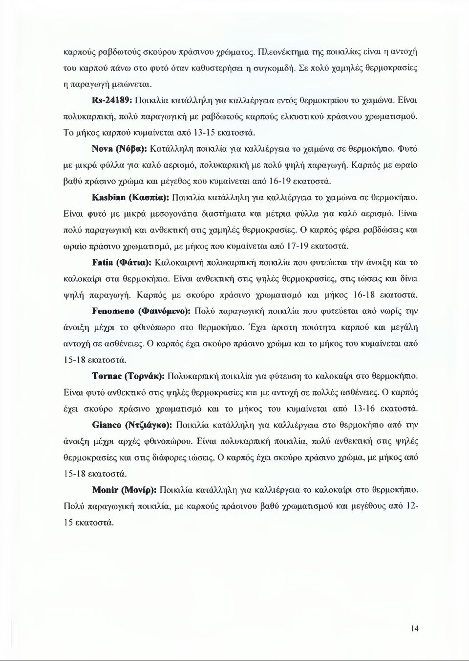 Το μήκος καρπού κυμαίνεται από 13-15 εκατοστά. Nova (Νόβα): Κατάλληλη ποικιλία για καλλιέργαα το χαμώνα σε θερμοκήπιο. Φυτό με μικρά φύλλα για καλό αερισμό, πολυκαρπική με πολύ ψηλή παραγωγή.