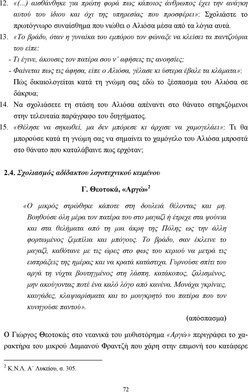 13. «Το βράδυ, όταν η γυναίκα του εµπόρου τον φώναξε να κλείσει τα παντζούρια του είπε: - Τι έγινε, άκουσες τον πατέρα σου ν αφήσεις τις ανοησίες; - Φαίνεται πως τις άφησα, είπε ο Αλιόσα, γέλασε κι