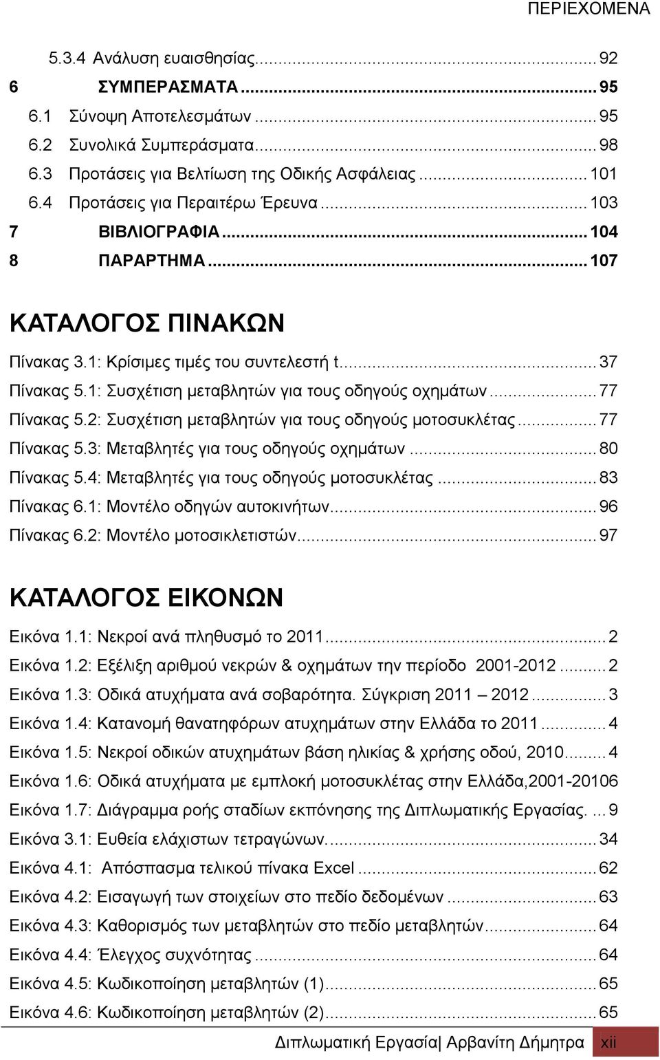 1: Συσχέτιση μεταβλητών για τους οδηγούς οχημάτων... 77 Πίνακας 5.2: Συσχέτιση μεταβλητών για τους οδηγούς μοτοσυκλέτας... 77 Πίνακας 5.3: Μεταβλητές για τους οδηγούς οχημάτων... 80 Πίνακας 5.