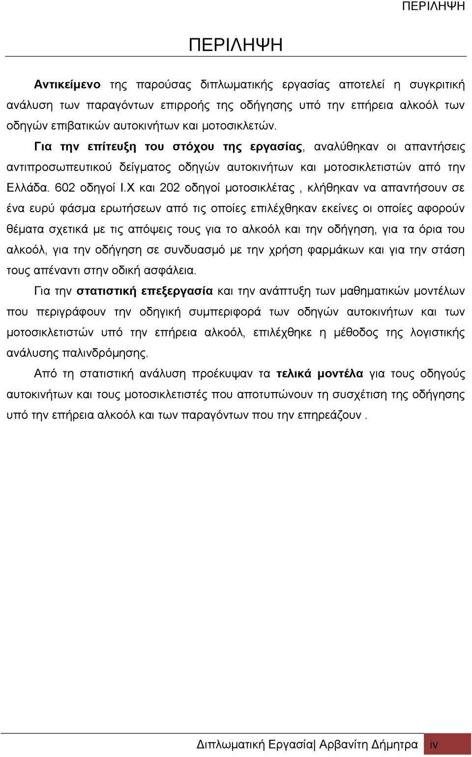 Χ και 202 οδηγοί μοτοσικλέτας, κλήθηκαν να απαντήσουν σε ένα ευρύ φάσμα ερωτήσεων από τις οποίες επιλέχθηκαν εκείνες οι οποίες αφορούν θέματα σχετικά με τις απόψεις τους για το αλκοόλ και την