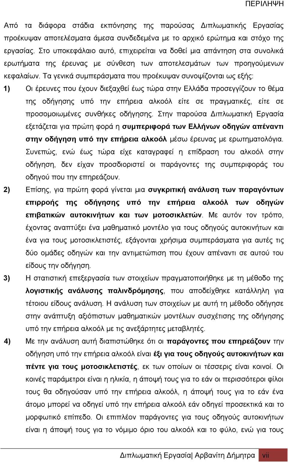 Τα γενικά συμπεράσματα που προέκυψαν συνοψίζονται ως εξής: 1) Οι έρευνες που έχουν διεξαχθεί έως τώρα στην Ελλάδα προσεγγίζουν το θέμα της οδήγησης υπό την επήρεια αλκοόλ είτε σε πραγματικές, είτε σε