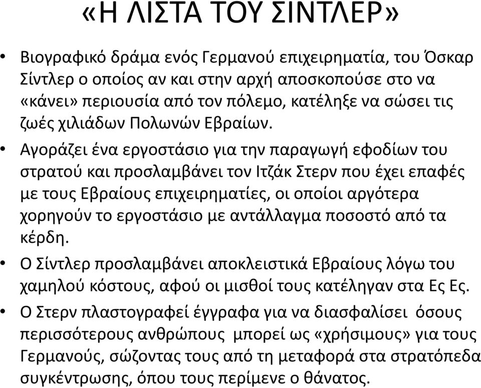 Αγοράζει ένα εργοστάσιο για την παραγωγή εφοδίων του στρατού και προσλαμβάνει τον Ιτζάκ Στερν που έχει επαφές με τους Εβραίους επιχειρηματίες, οι οποίοι αργότερα χορηγούν το εργοστάσιο με