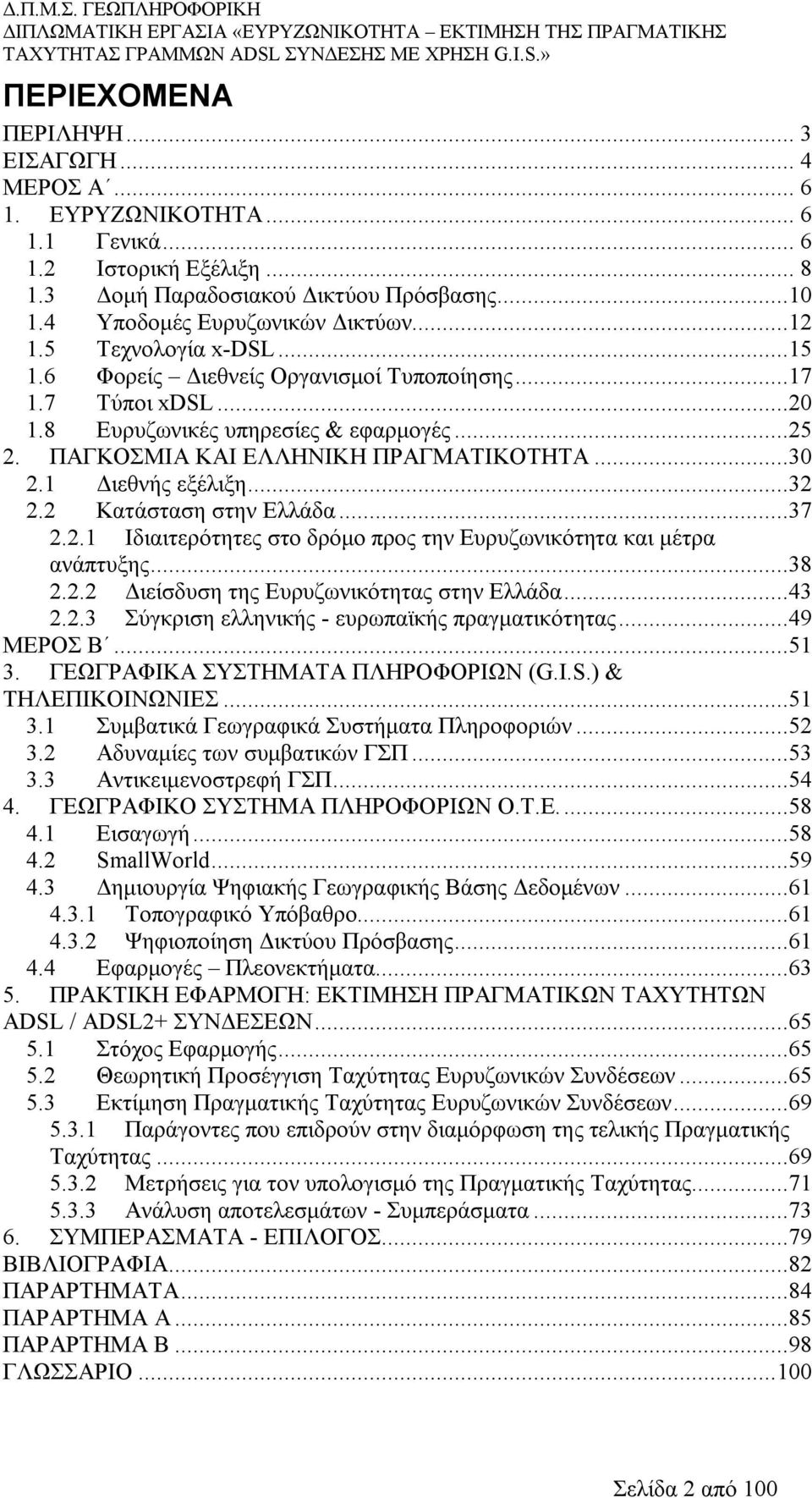 1 Διεθνής εξέλιξη...32 2.2 Κατάσταση στην Ελλάδα...37 2.2.1 Ιδιαιτερότητες στο δρόμο προς την Ευρυζωνικότητα και μέτρα ανάπτυξης...38 2.2.2 Διείσδυση της Ευρυζωνικότητας στην Ελλάδα...43 2.2.3 Σύγκριση ελληνικής - ευρωπαϊκής πραγματικότητας.