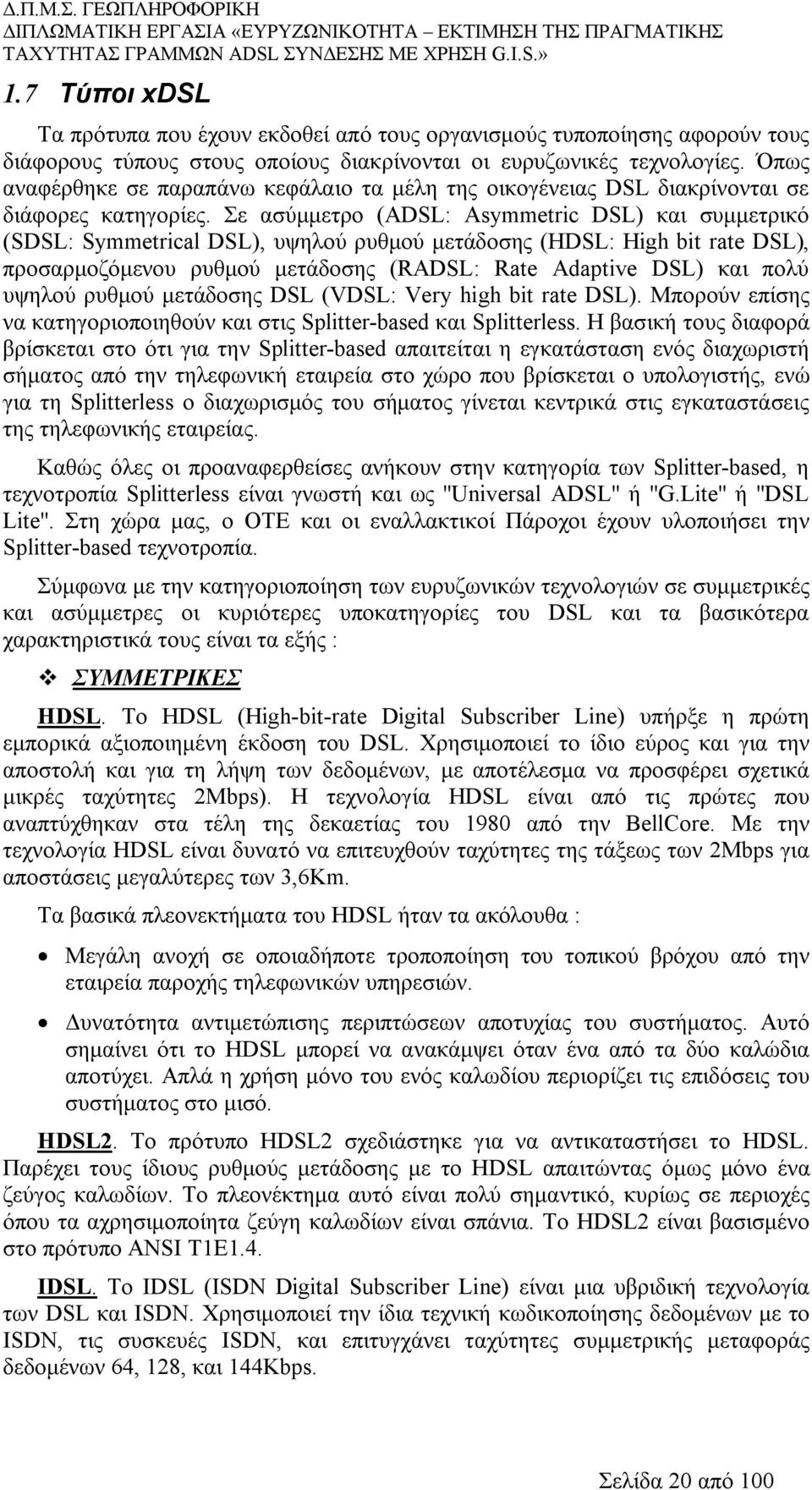 Σε ασύμμετρο (ADSL: Asymmetric DSL) και συμμετρικό (SDSL: Symmetrical DSL), υψηλού ρυθμού μετάδοσης (HDSL: High bit rate DSL), προσαρμοζόμενου ρυθμού μετάδοσης (RADSL: Rate Adaptive DSL) και πολύ