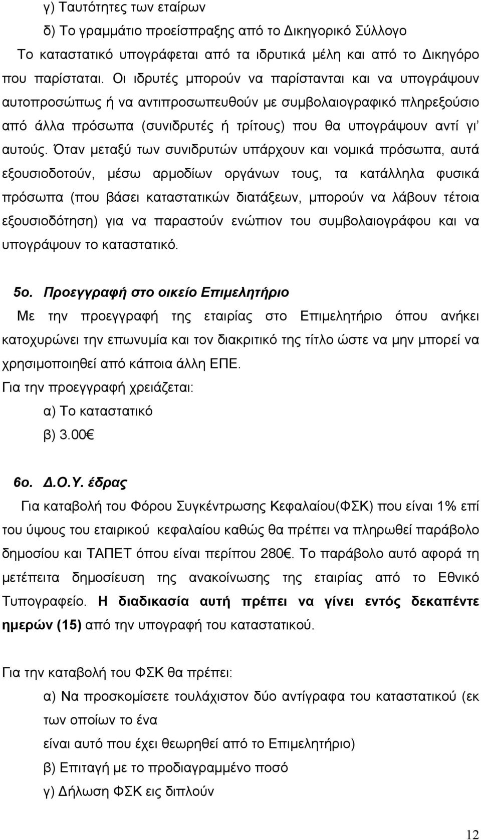 Όταν μεταξύ των συνιδρυτών υπάρχουν και νομικά πρόσωπα, αυτά εξουσιοδοτούν, μέσω αρμοδίων οργάνων τους, τα κατάλληλα φυσικά πρόσωπα (που βάσει καταστατικών διατάξεων, μπορούν να λάβουν τέτοια