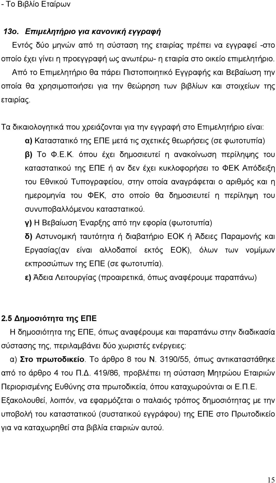 Από το Επιμελητήριο θα πάρει Πιστοποιητικό Εγγραφής και Βεβαίωση την οποία θα χρησιμοποιήσει για την θεώρηση των βιβλίων και στοιχείων της εταιρίας.