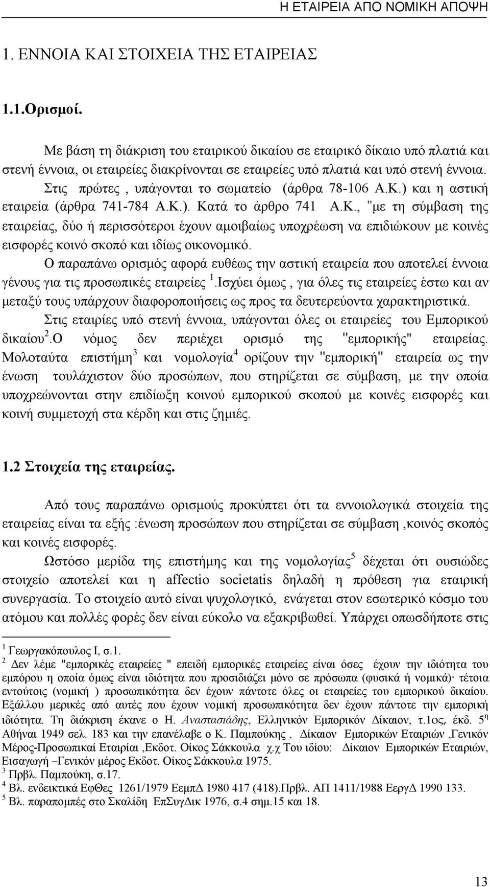 Στις πρώτες, υπάγονται το σωματείο (άρθρα 78-106 Α.Κ.) και η αστική εταιρεία (άρθρα 741-784 Α.Κ.). Κατά το άρθρο 741 Α.Κ., ʺμε τη σύμβαση της εταιρείας, δύο ή περισσότεροι έχουν αμοιβαίως υποχρέωση να επιδιώκουν με κοινές εισφορές κοινό σκοπό και ιδίως οικονομικό.