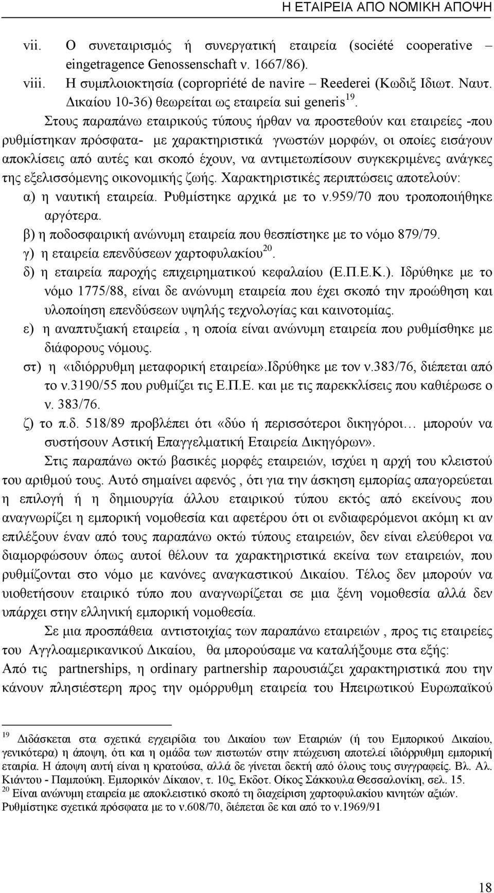 Στους παραπάνω εταιρικούς τύπους ήρθαν να προστεθούν και εταιρείες -που ρυθμίστηκαν πρόσφατα- με χαρακτηριστικά γνωστών μορφών, οι οποίες εισάγουν αποκλίσεις από αυτές και σκοπό έχουν, να
