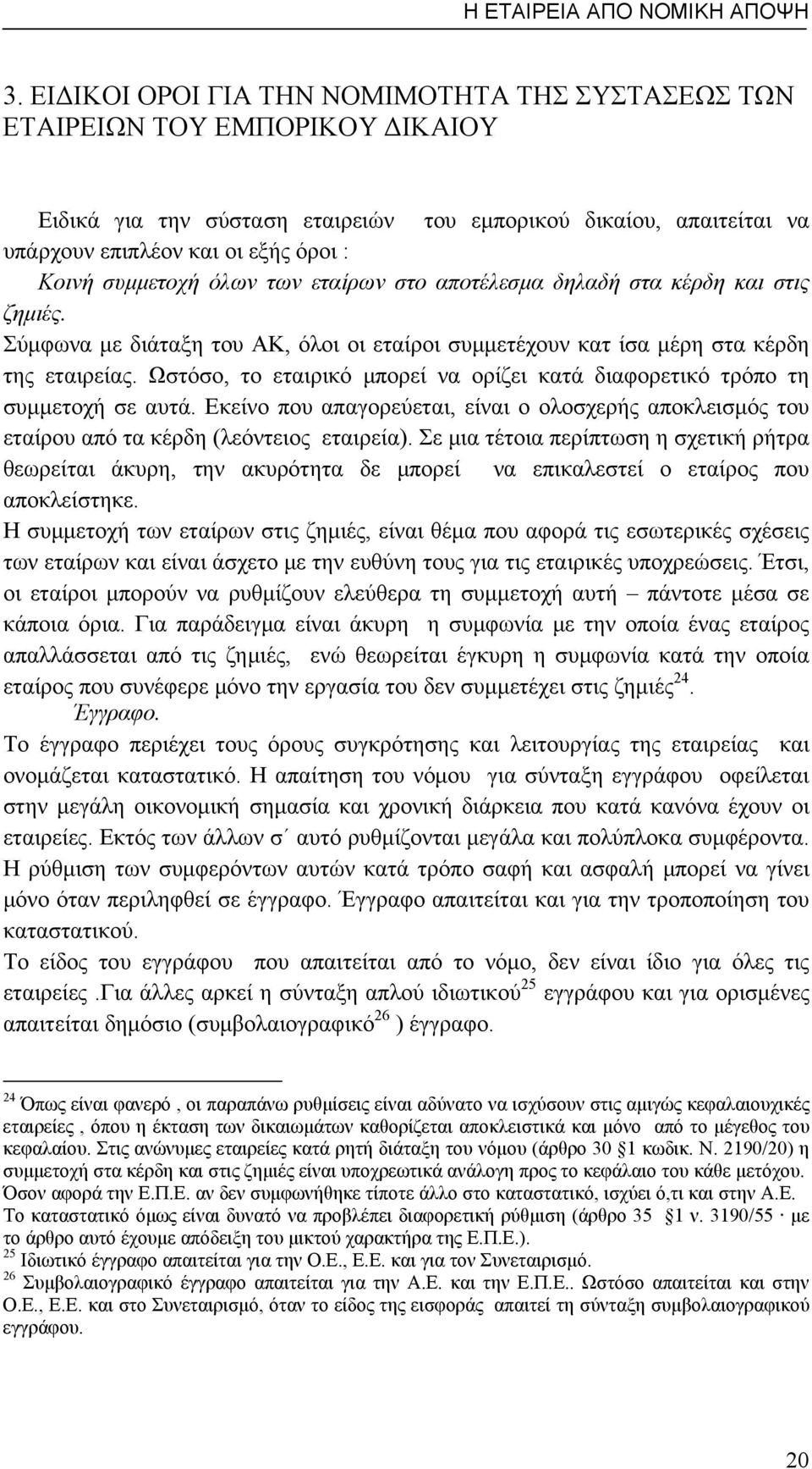 συμμετοχή όλων των εταίρων στο αποτέλεσμα δηλαδή στα κέρδη και στις ζημιές. Σύμφωνα με διάταξη του ΑΚ, όλοι οι εταίροι συμμετέχουν κατ ίσα μέρη στα κέρδη της εταιρείας.