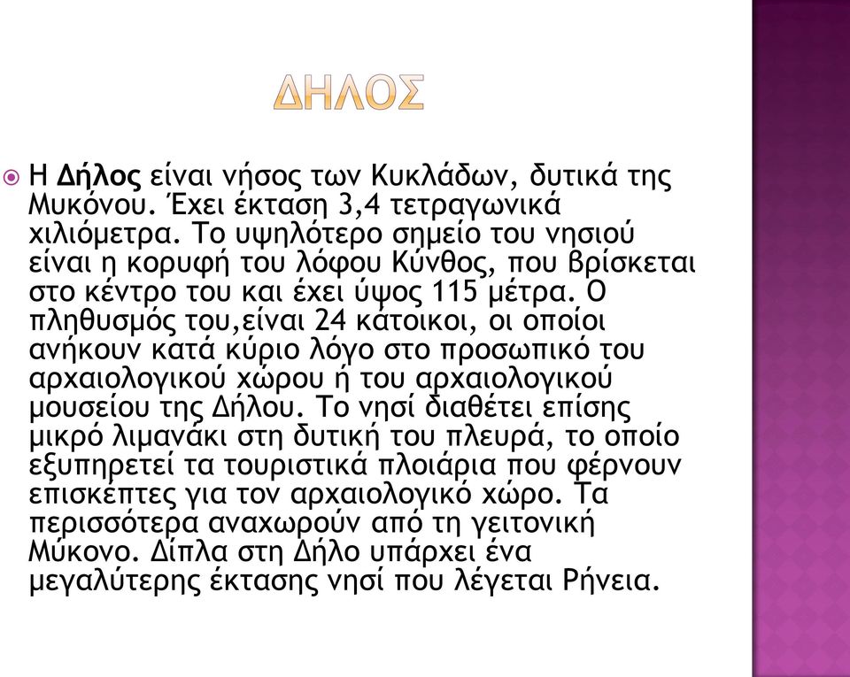 Ο πληθυσμός του,είναι 24 κάτοικοι, οι οποίοι ανήκουν κατά κύριο λόγο στο προσωπικό του αρχαιολογικού χώρου ή του αρχαιολογικού μουσείου της Δήλου.