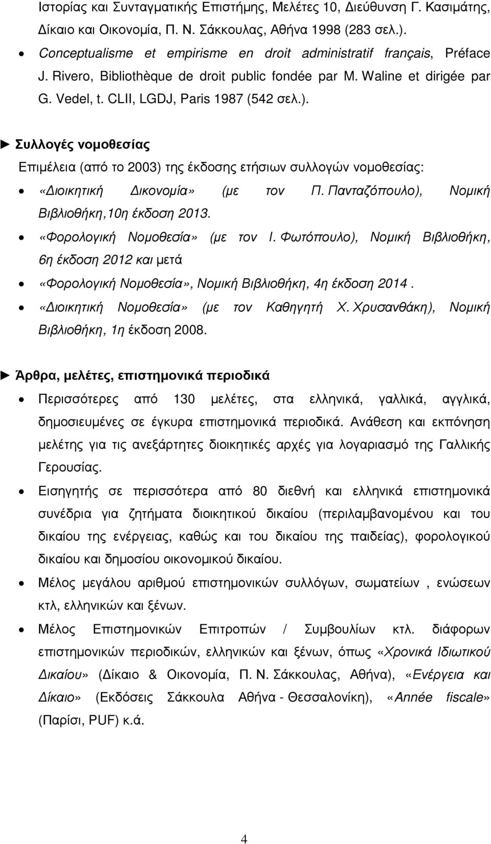 Συλλογές νοµοθεσίας Επιµέλεια (από το 2003) της έκδοσης ετήσιων συλλογών νοµοθεσίας: «ιοικητική ικονοµία» (µε τον Π. Πανταζόπουλο), Νοµική Βιβλιοθήκη,10η έκδοση 2013. «Φορολογική Νοµοθεσία» (µε τον Ι.