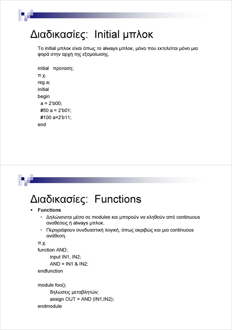 reg a; initial begin a = 2 b00; #50 a = 2 b01; #100 a=2 b11; end ιαδικασίες: Functions Functions ηλώνονται µέσα σε modules και µπορούν να