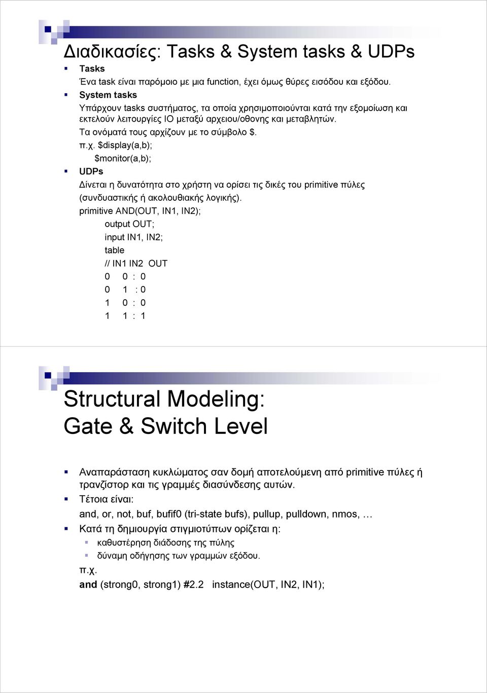 primitive AND(OUT, IN1, IN2); output OUT; input IN1, IN2; table // IN1 IN2 OUT 0 0 : 0 0 1 : 0 1 0 : 0 1 1 : 1 Structural Modeling: Gate & Switch Level Aναπαράσταση κυκλώµατος σαν δοµή αποτελούµενη