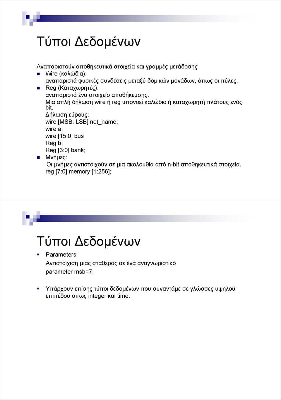 ήλωση εύρους: wire [MSB: LSB] net_name; wire a; wire [15:0] bus Reg b; Reg [3:0] bank; Μνήµες: Οι µνήµες αντιστοιχούν σε µια ακολουθία από n-bit αποθηκευτικά στοιχεία.