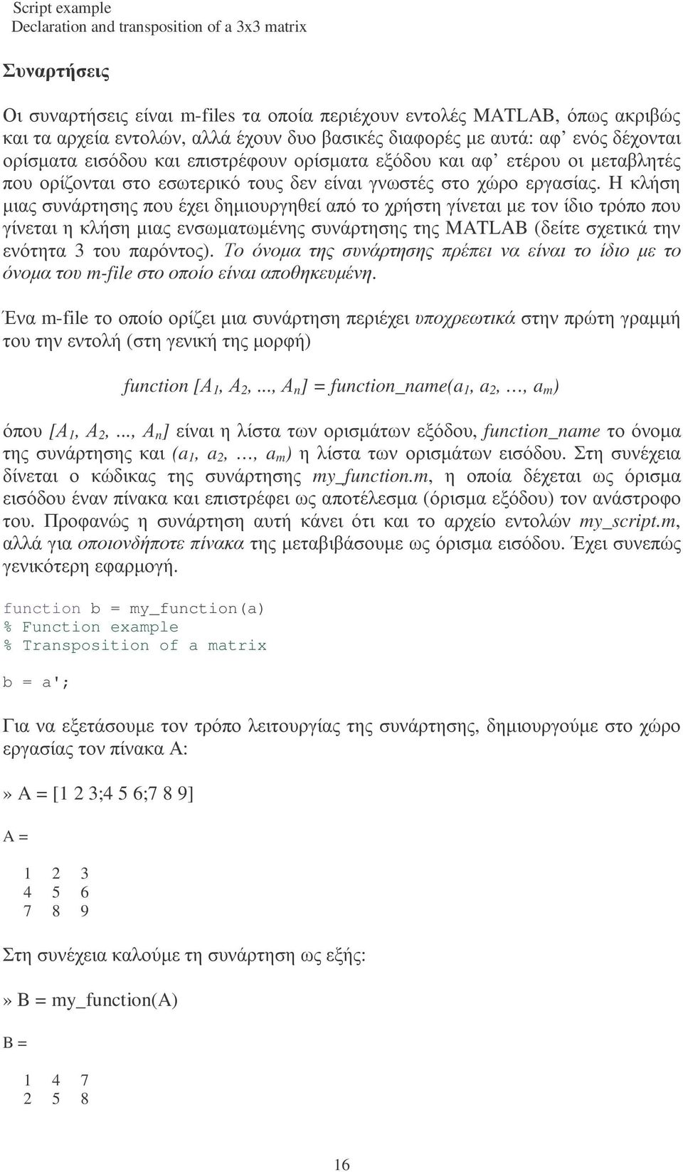 H κλήση µιας συνάρτησης που έχει δηµιουργηθεί από το χρήστη γίνεται µε τον ίδιο τρόπο που γίνεται η κλήση µιας ενσωµατωµένης συνάρτησης της MATLAB (δείτε σχετικά την ενότητα 3 του παρόντος).