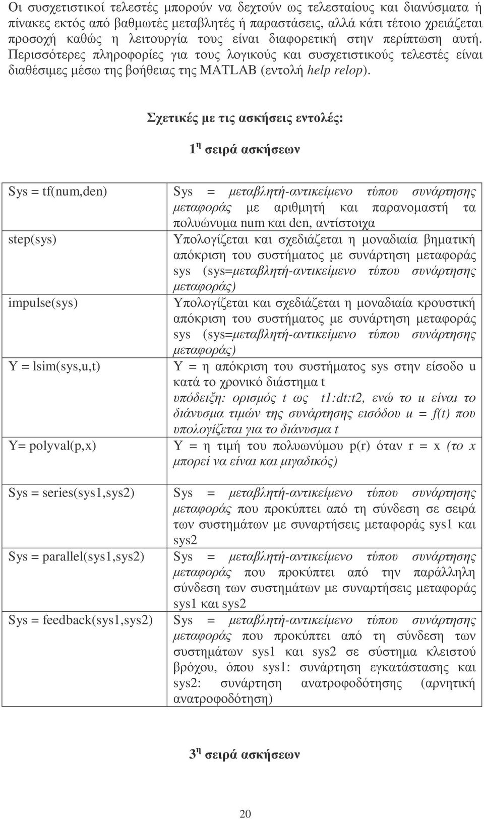 Σχετικές µε τις ασκήσεις εντολές: 1 η σειρά ασκήσεων Sys = tf(num,den) Sys = µεταβλητή-αντικείµενο τύπου συνάρτησης µεταφοράς µε αριθµητή και παρανοµαστή τα πολυώνυµα num και den, αντίστοιχα