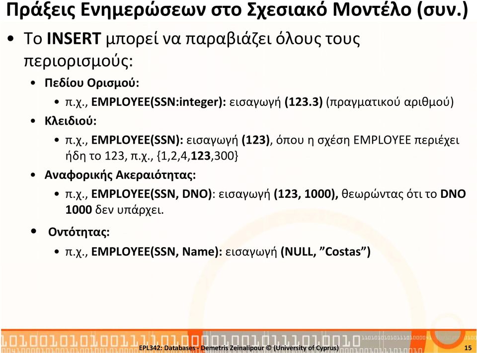 χ., EMPLOYEE(SSN, DNO): εισαγωγή (123, 1000), θεωρώντας ότι το DNO 1000 δεν υπάρχει. Οντότητας: π.χ., EMPLOYEE(SSN, Name): εισαγωγή (NULL, Costas ) EPL342: Databases Demetris Zeinalipour (University of Cyprus) 15