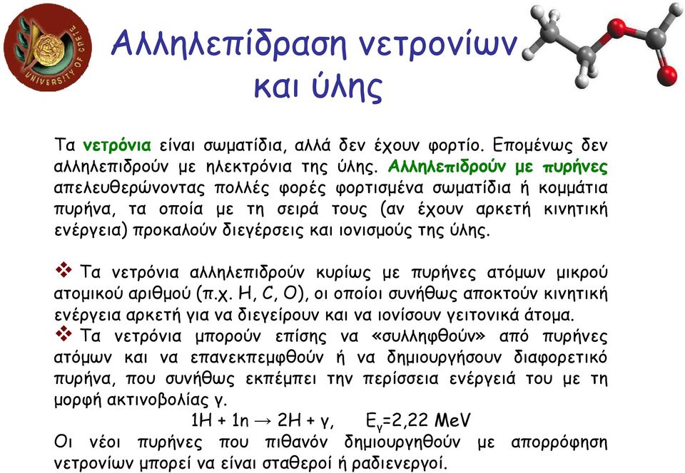 ύλης. Τα νετρόνια αλληλεπιδρούν κυρίως µε πυρήνες ατόµων µικρού ατοµικού αριθµού (π.χ. H, C, O), οι οποίοι συνήθως αποκτούν κινητική ενέργεια αρκετή για να διεγείρουν και να ιονίσουν γειτονικά άτοµα.