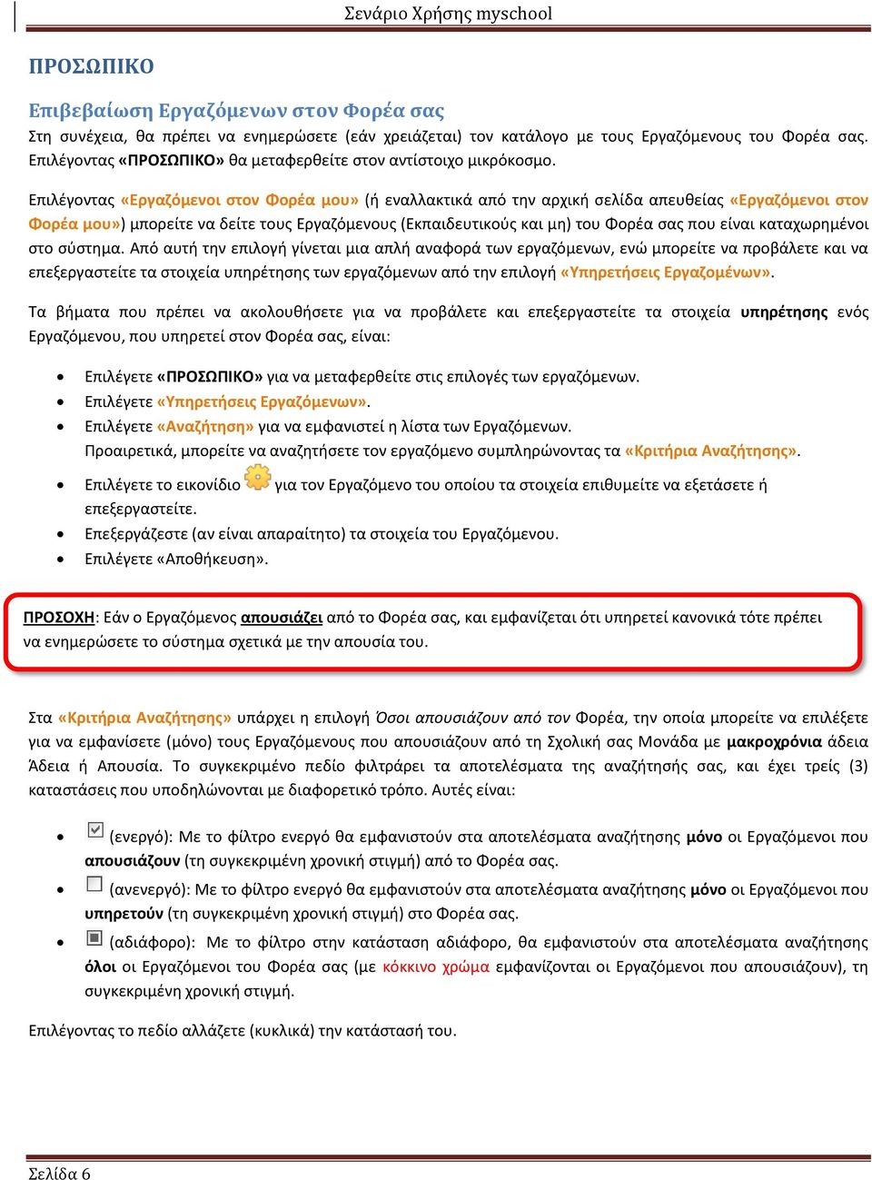 Επιλέγοντας «Εργαζόμενοι στον Φορέα μου» (ή εναλλακτικά από την αρχική σελίδα απευθείας «Εργαζόμενοι στον Φορέα μου») μπορείτε να δείτε τους Εργαζόμενους (Εκπαιδευτικούς και μη) του Φορέα σας που