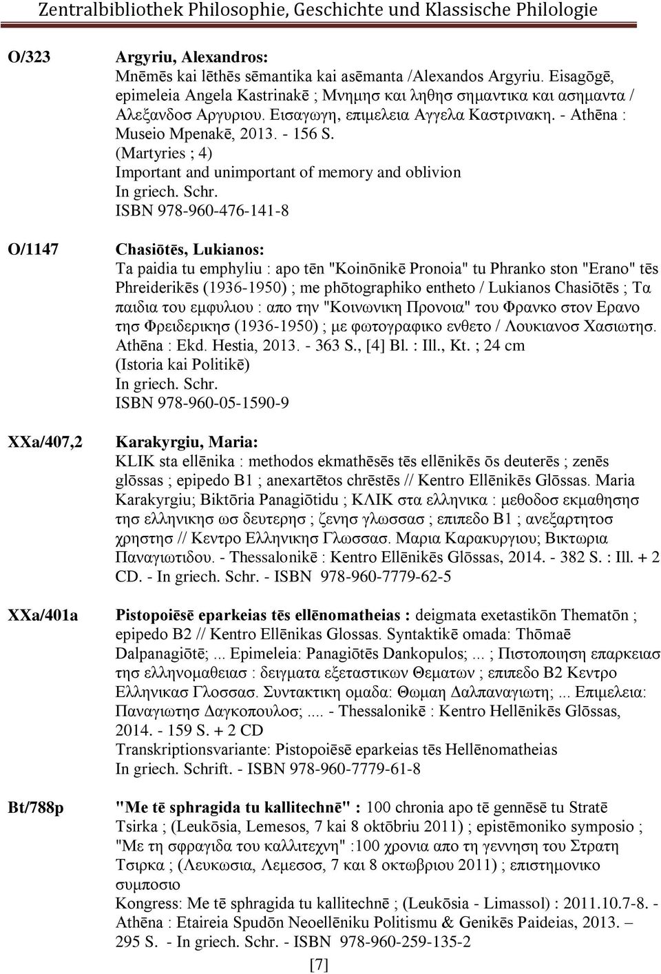 (Martyries ; 4) Important and unimportant of memory and oblivion ISBN 978-960-476-141-8 O/1147 Chasiōtēs, Lukianos: Ta paidia tu emphyliu : apo tēn "Koinōnikē Pronoia" tu Phranko ston "Erano" tēs