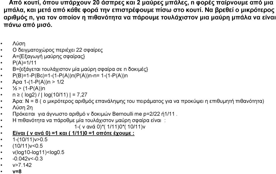 Λύση Ο δειγματοχώρος περιέχει 22 σφαίρες Α={Εξαγωγή μαύρης σφαίρας} Ρ(Α)=1/11 Β={εξάγεται τουλάχιστον μία μαύρη σφαίρα σε n δοκιμές} Ρ(Β)=1-Ρ(Βc)=1-(1-Ρ(Α))n(Ρ(Α))n-n= 1-(1-Ρ(Α))n Άρα 1-(1-Ρ(Α))n >