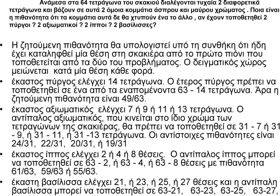 Η ζητούμενη πιθανότητα θα υπολογιστεί υπό τη συνθήκη ότι ήδη έχει καταληφθεί μία θέση στη σκακιέρα από το πρώτο πιόνι που τοποθετείται από τα δύο του προβλήματος.