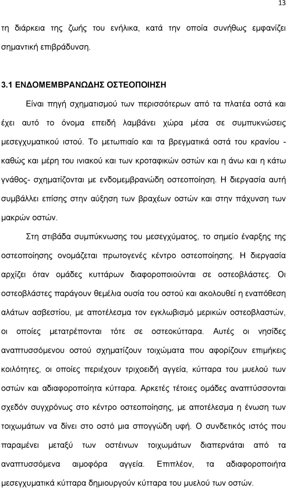 Το μετωπιαίο και τα βρεγματικά οστά του κρανίου - καθώς και μέρη του ινιακού και των κροταφικών οστών και η άνω και η κάτω γνάθος- σχηματίζονται με ενδομεμβρανώδη οστεοποίηση.