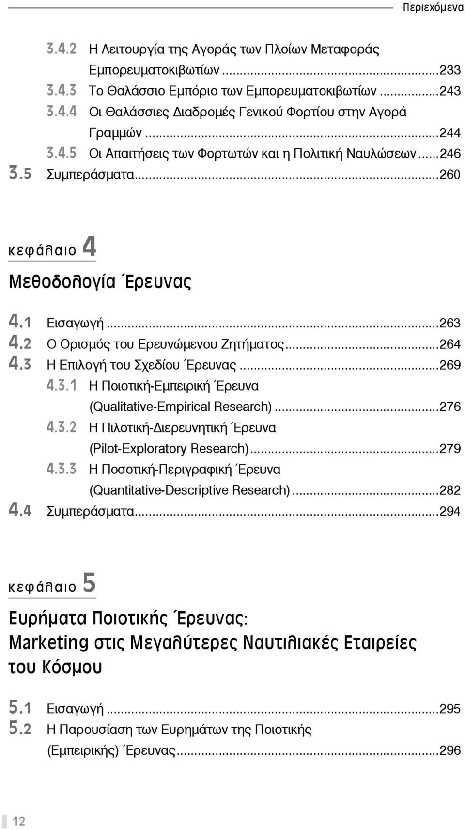 3 Η Επιλογή του Σχεδίου Έρευνας...269 4.3.1 Η Ποιοτική-Εμπειρική Έρευνα (Qualitative-Empirical Research)...276 4.3.2 Η Πιλοτική- ιερευνητική Έρευνα (Pilot-Exploratory Research)...279 4.3.3 Η Ποσοτική-Περιγραφική Έρευνα (Quantitative-Descriptive Research).