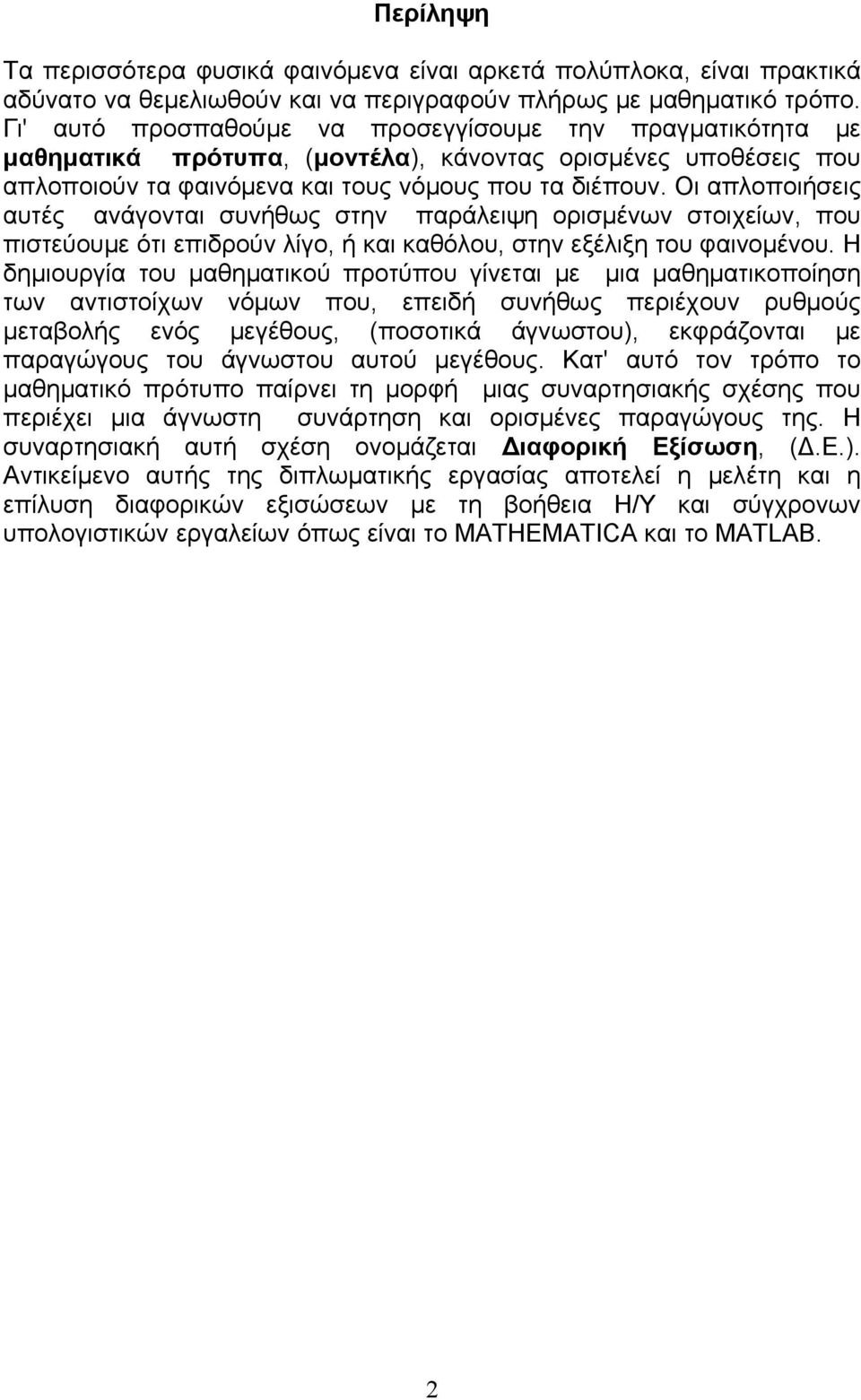 Οι απλοποιήσεις αυτές ανάγονται συνήθως στην παράλειψη ορισμένων στοιχείων, που πιστεύουμε ότι επιδρούν λίγο, ή και καθόλου, στην εξέλιξη του φαινομένου.