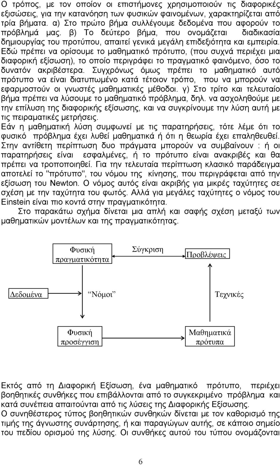 Εδώ πρέπει να ορίσουμε το μαθηματικό πρότυπο, (που συχνά περιέχει μια διαφορική εξίσωση), το οποίο περιγράφει το πραγματικό φαινόμενο, όσο το δυνατόν ακριβέστερα.