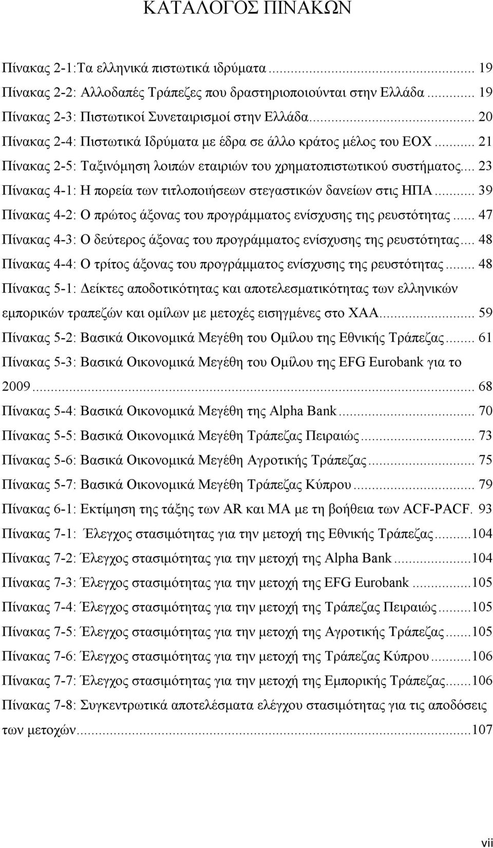 .. 23 Πίνακας 4-1: Η πορεία των τιτλοποιήσεων στεγαστικών δανείων στις ΗΠΑ... 39 Πίνακας 4-2: Ο πρώτος άξονας του προγράμματος ενίσχυσης της ρευστότητας.