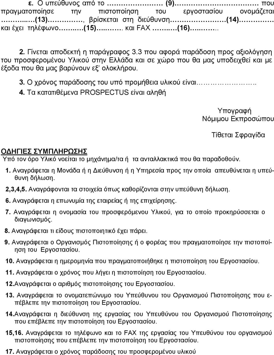 . 4. Τα κατατιθέμενα PROSPECTUS είναι αληθή Υπογραφή Νόμιμου Εκπροσώπου Τίθεται Σφραγίδα ΟΔΗΓΙΕΣ ΣΥΜΠΛΗΡΩΣΗΣ Υπό τον όρο Υλικό νοείται το μηχάνημα/τα ή τα ανταλλακτικά που θα παραδοθούν. 1.